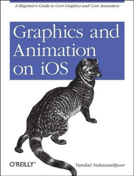 Graphics and Animation on IOS: A Beginner's Guide to Core Graphics and Core Animation by Vandad Nahavandipoor 9781449305673