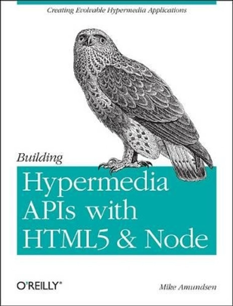 Building Hypermedia APIs with HTML5 and Node by Mike Amundsen 9781449306571