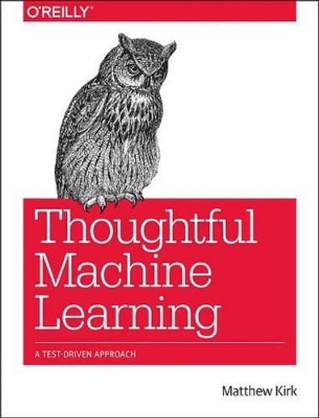 Thoughtful Machine Learning: A Test-Driven Approach by Matthew Kirk 9781449374068