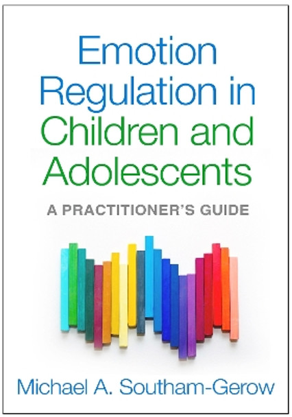 Emotion Regulation in Children and Adolescents: A Practitioner's Guide by Michael A. Southam-Gerow 9781462508297