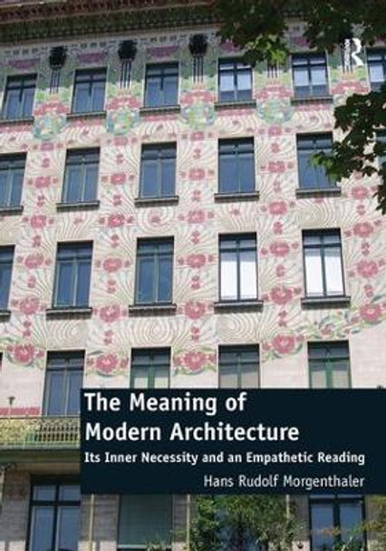 The Meaning of Modern Architecture: Its Inner Necessity and an Empathetic Reading by Hans Rudolf Morgenthaler 9781472453013