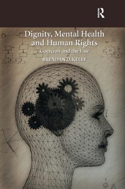 Dignity, Mental Health and Human Rights: Coercion and the Law by Brendan D. Kelly 9781472450326
