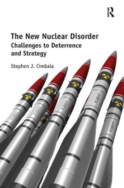 The New Nuclear Disorder: Challenges to Deterrence and Strategy by Stephen J. Cimbala 9781472455024