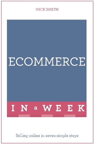 eCommerce In A Week: Selling Online In Seven Simple Steps by Nick Smith 9781473607538