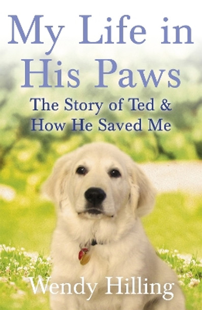 My Life In His Paws: The Story of Ted and How He Saved Me by Wendy Hilling 9781473635678