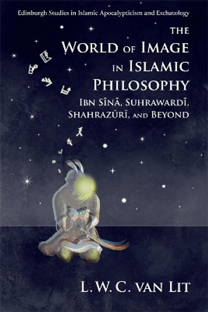 The World of Image in Islamic Philosophy: Ibn Sina, Suhrawardi, Shahrazuri and Beyond by L. W. C. van Lit 9781474441230