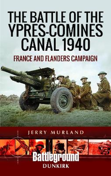 The Battle of the Ypres-Comines Canal 1940: France and Flanders Campaign by Jerry Murland 9781473852570