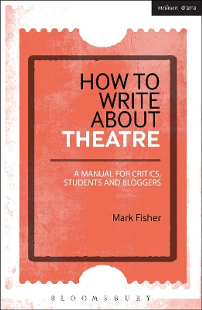 How to Write About Theatre: A Manual for Critics, Students and Bloggers by Mark Fisher 9781474246293