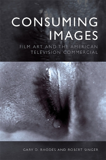 Consuming Images: Film Art and the American Television Commercial by Gary D Rhodes 9781474460682