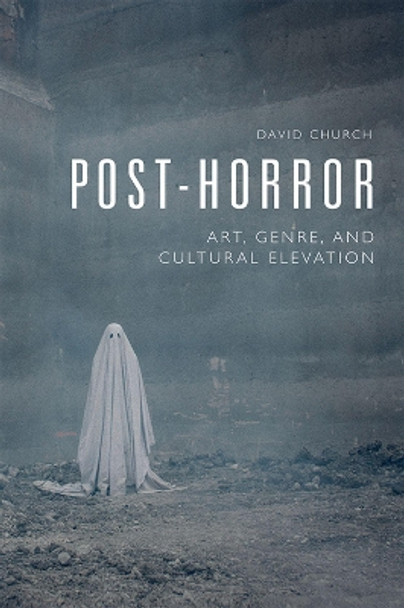 Post-Horror: Art, Genre and Cultural Elevation by David Church 9781474475884