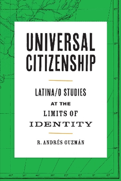 Universal Citizenship: Latina/o Studies at the Limits of Identity by R. Andres Guzman 9781477317631