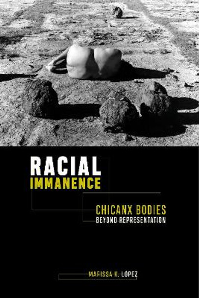 Racial Immanence: Chicanx Bodies beyond Representation by Marissa K. Lopez 9781479807727