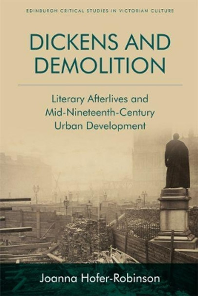 Dickens and Demolition: Literary Afterlives and Mid-Nineteenth Century Urban Development by Joanna Hofer-Robinson 9781474420983