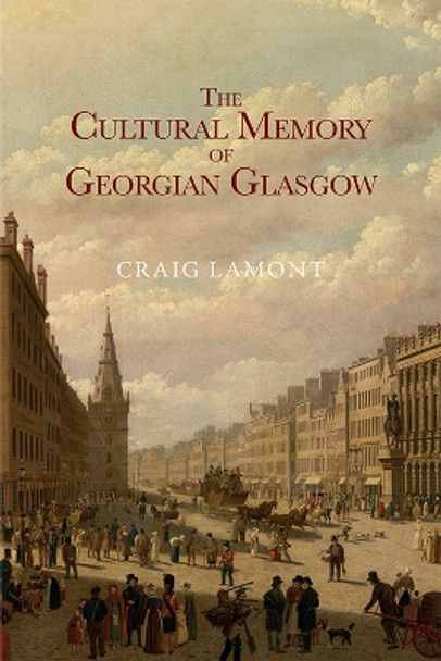 The Cultural Memory of Georgian Glasgow by Craig Lamont 9781474443272