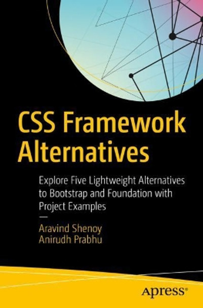 CSS Framework Alternatives: Explore Five Lightweight Alternatives to Bootstrap and Foundation with Project Examples by Aravind Shenoy 9781484233986