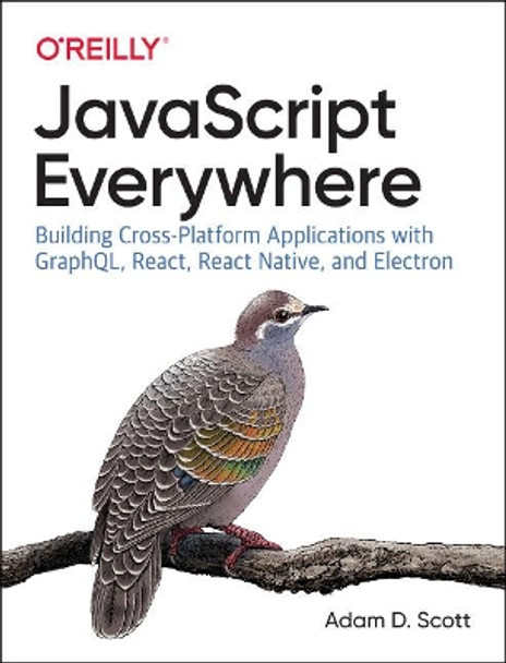 JavaScript Everywhere: Building Cross-platform Applications with GraphQL, React, React Native, and Electron by Adam D. Scott 9781492046981