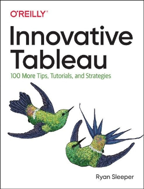 Innovative Tableau: 100 More Tips, Tutorials, and Strategies by Ryan Sleeper 9781492075653