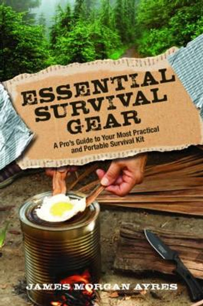 Essential Survival Gear: A Pro's Guide to Your Most Practical and Portable Survival Kit by James Morgan Ayres 9781493015276