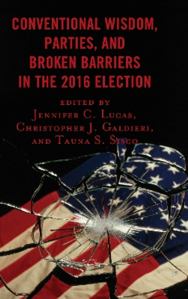 Conventional Wisdom, Parties, and Broken Barriers in the 2016 Election by Jennifer C. Lucas 9781498566636