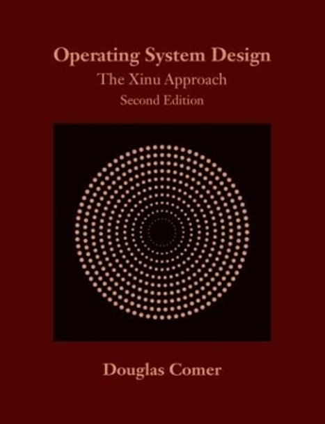Operating System Design: The Xinu Approach, Second Edition by Douglas Comer 9781498712439