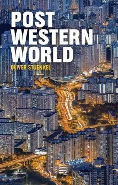 Post-Western World: How Emerging Powers Are Remaking Global Order by Oliver Stuenkel 9781509504572