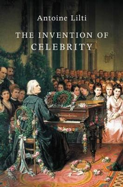The Invention of Celebrity by Antoine Lilti 9781509508730