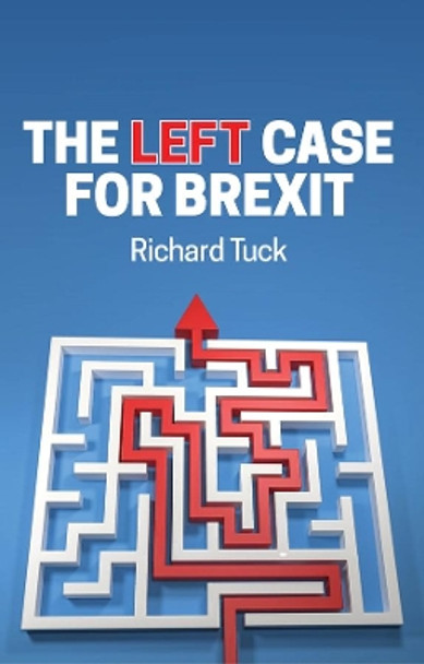 The Left Case for Brexit: Reflections on the Current Crisis by Richard Tuck 9781509542284