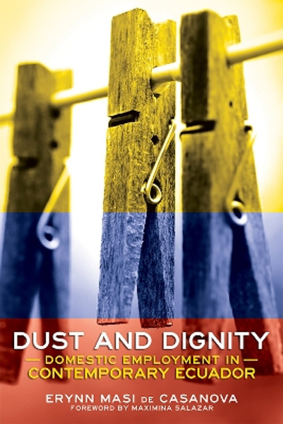 Dust and Dignity: Domestic Employment in Contemporary Ecuador by Erynn Masi de Casanova 9781501739453