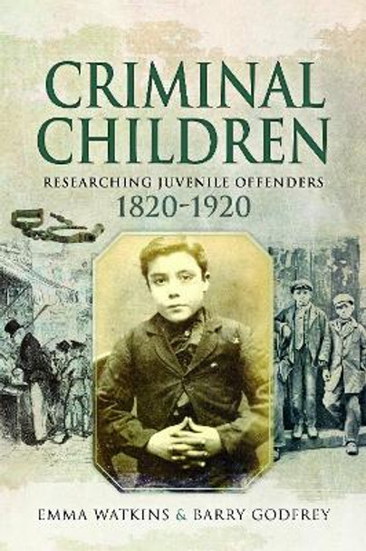 Criminal Children: Researching Juvenile Offenders 1820-1920 by Emma Watkins 9781526738080