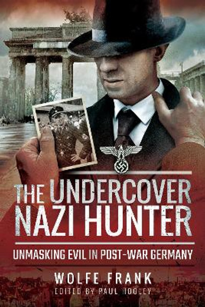 The Undercover Nazi Hunter: Unmasking Evil in Post-War Germany by Wolfe Frank 9781526738738