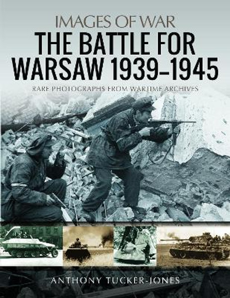 The Battle for Warsaw, 1939-1945: Rare Photographs from Wartime Archives by Anthony Tucker-Jones 9781526741509