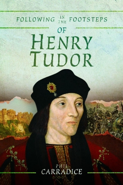 Following in the Footsteps of Henry Tudor: A Historical Guide from Pembroke to Bosworth by Phil Carradice 9781526743305