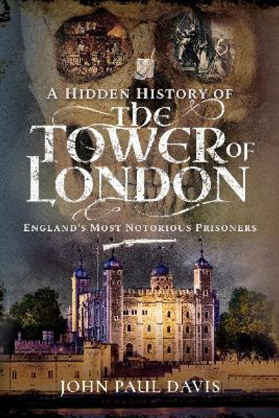 A Hidden History of the Tower of London: England's Most Notorious Prisoners by John Paul Davis 9781526761767