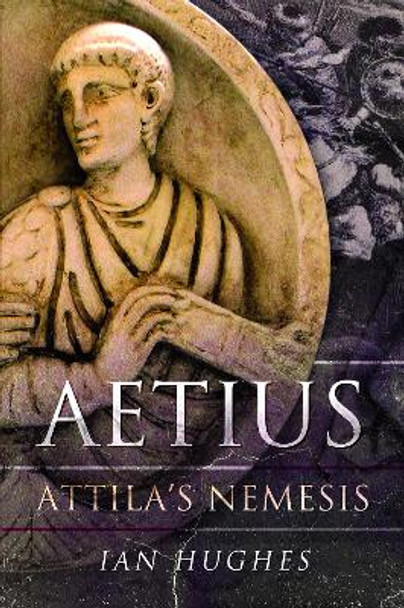 Aetius: Attila's Nemesis by Ian Hughes 9781526778840