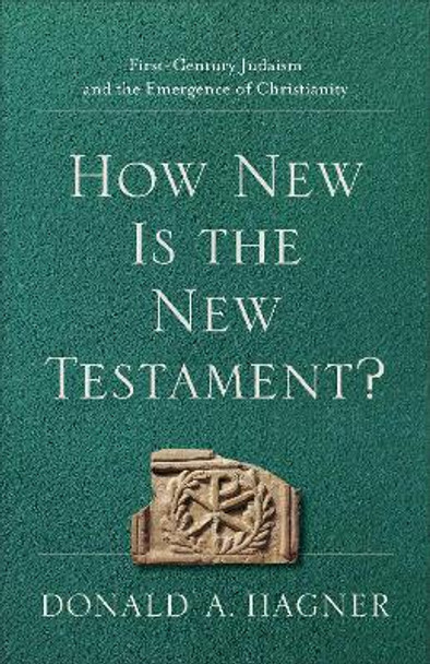 How New Is the New Testament?: First-Century Judaism and the Emergence of Christianity by Donald A. Hagner 9781540960412