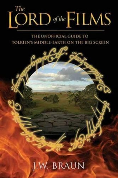 The Lord Of The Films: The Unofficial Guide to Tolkien's Middle-Earth on the Big Screen by J.W. Braun 9781550228908