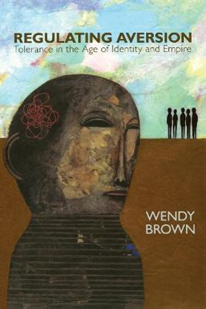 Regulating Aversion: Tolerance in the Age of Identity and Empire by Wendy Brown