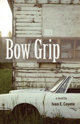 Bow Grip by Ivan E. Coyote 9781551522135