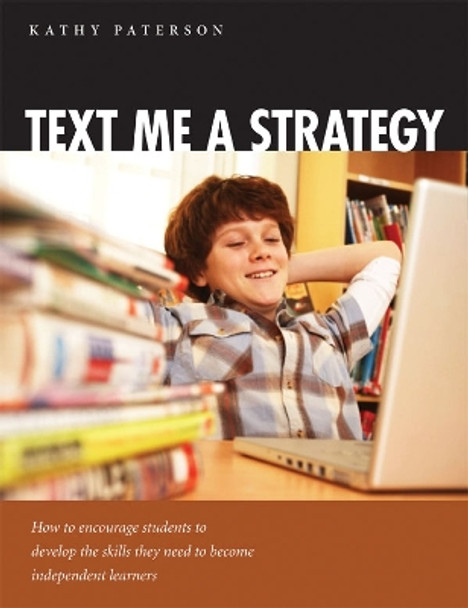 Text Me a Strategy: How to Encourage Students to Develop the Skills They Need to Become Independent Learners by Kathy Paterson 9781551382333