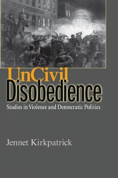 Uncivil Disobedience: Studies in Violence and Democratic Politics by Jennet Kirkpatrick