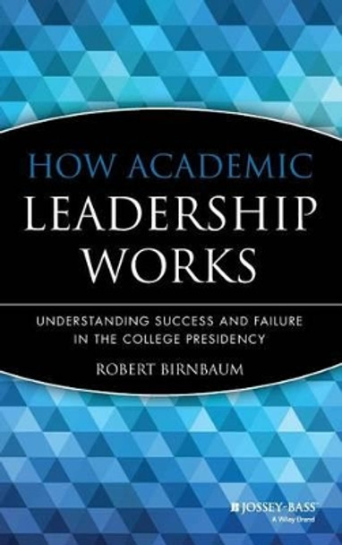 How Academic Leadership Works: Understanding Success and Failure in the College Presidency by Robert Birnbaum 9781555424664