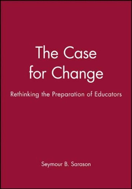 The Case for Change: Rethinking the Preparation of Educators by Seymour B. Sarason 9781555425043