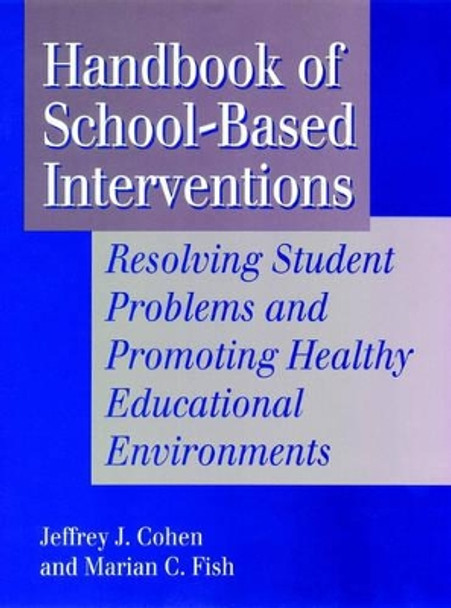 Handbook of School-Based Interventions: Resolving Student Problems and Promoting Healthy Educational Environments by Jeffrey A. Cohen 9781555425494