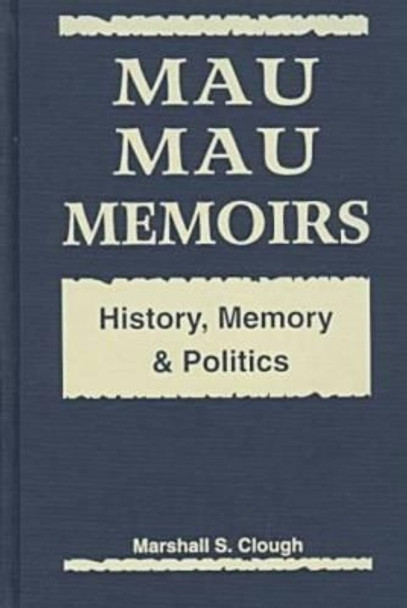 Mau Mau Memoirs: History, Memory and Politics by Marshall S. Clough 9781555875374