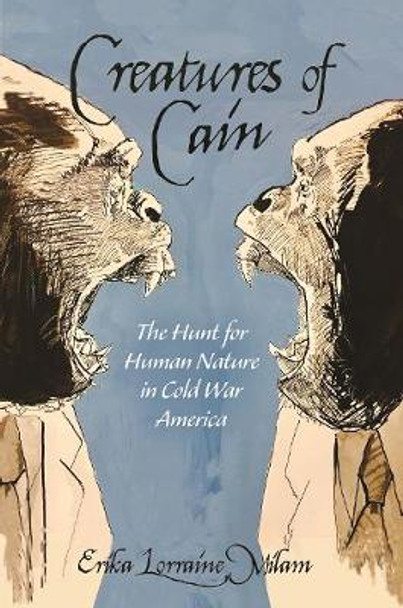 Creatures of Cain: The Hunt for Human Nature in Cold War America by Erika Lorraine Milam