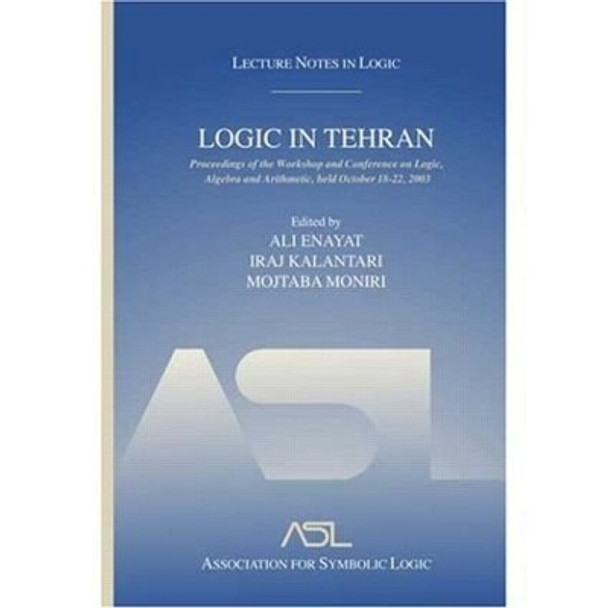 Logic in Tehran: Proceedings of the Workshop and Conference on Logic, Algebra, and Arithmetic, held October 18-22, 2003, Lecture Notes in Logic 26 by Ali Enayat 9781568812953