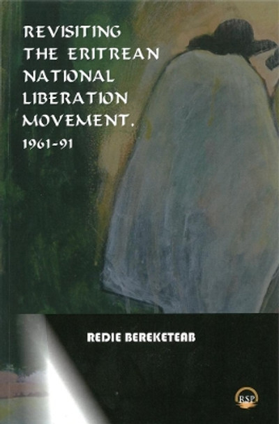 Revisiting The Eritrean National Liberation Movement: 1961-91: Understanding, Interpretation and Critique by Redie Bereketeab 9781569024010