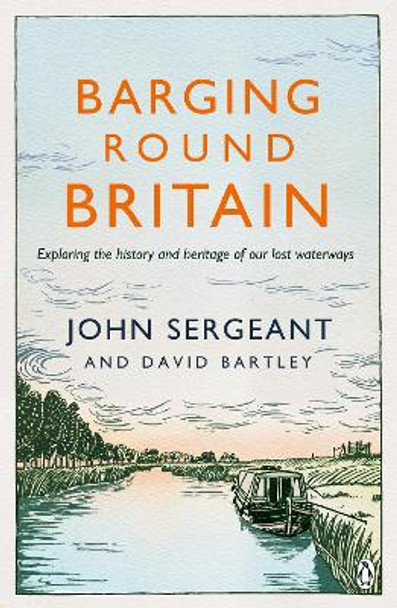 Barging Round Britain: Exploring the History of our Nation's Canals and Waterways John Sergeant 9780718180645