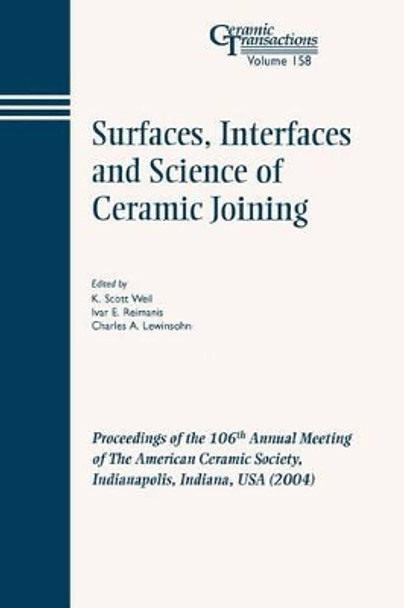 Surfaces, Interfaces and Science of Ceramic Joining: Proceedings of the 106th Annual Meeting of The American Ceramic Society, Indianapolis, Indiana, USA 2004 by K. Scott Weil 9781574981797