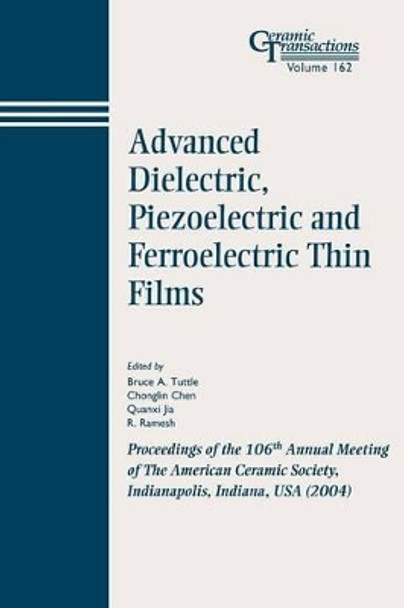 Advanced Dielectric, Piezoelectric and Ferroelectric Thin Films: Proceedings of the 106th Annual Meeting of The American Ceramic Society, Indianapolis, Indiana, USA 2004 by Bruce A. Tuttle 9781574981834